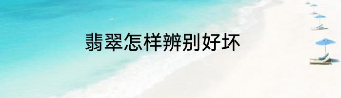 翡翠怎样辨别好坏