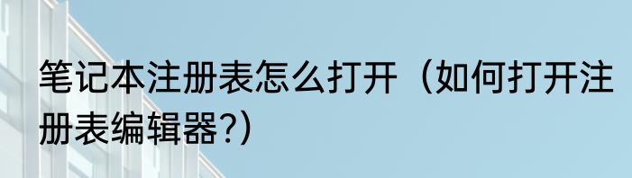 笔记本注册表怎么打开（如何打开注册表编辑器?）