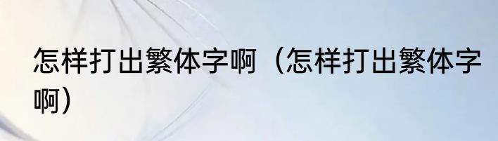 怎样打出繁体字啊（怎样打出繁体字啊）