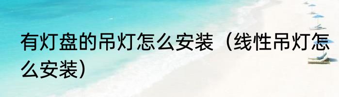 有灯盘的吊灯怎么安装（线性吊灯怎么安装）