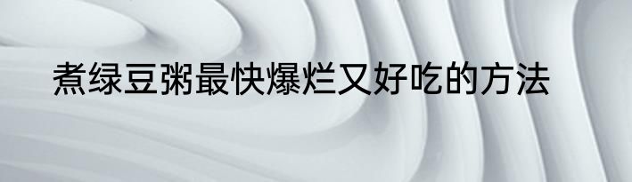 煮绿豆粥最快爆烂又好吃的方法