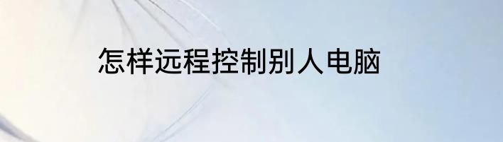 怎样远程控制别人电脑