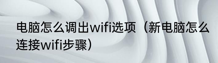 电脑怎么调出wifi选项（新电脑怎么连接wifi步骤）