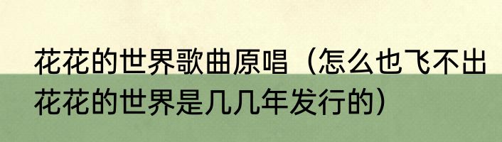 花花的世界歌曲原唱（怎么也飞不出花花的世界是几几年发行的）