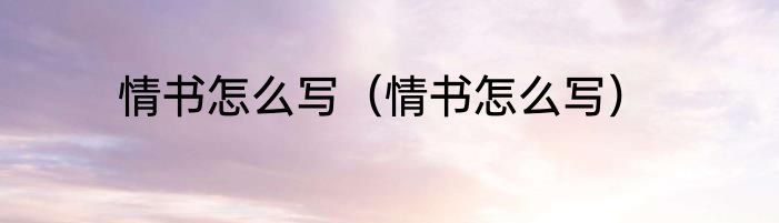 情书怎么写（情书怎么写）