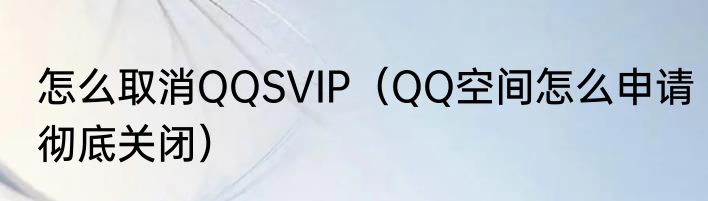 怎么取消QQSVIP（QQ空间怎么申请彻底关闭）
