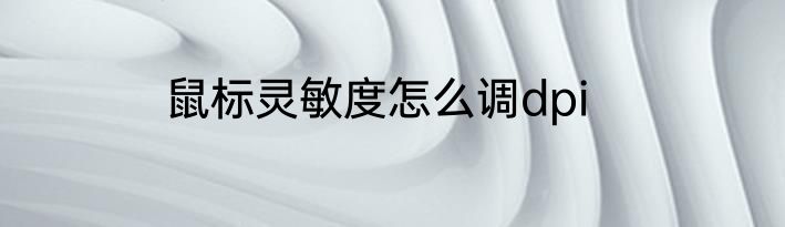 鼠标灵敏度怎么调dpi