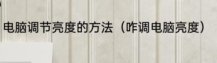 电脑调节亮度的方法（咋调电脑亮度）