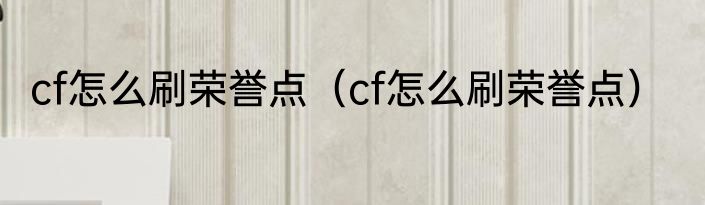 cf怎么刷荣誉点（cf怎么刷荣誉点）