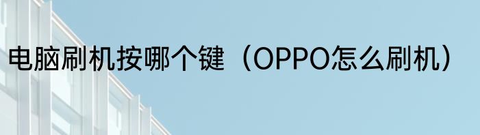 电脑刷机按哪个键（OPPO怎么刷机）