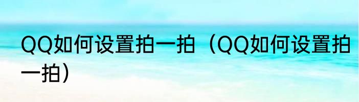 QQ如何设置拍一拍（QQ如何设置拍一拍）