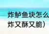 炸鲈鱼块怎么做酥脆好吃（鲫鱼怎么炸又酥又脆）