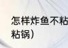 怎样炸鱼不粘锅不散（怎样使炸鱼不粘锅）