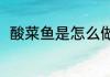 酸菜鱼是怎么做法（酸菜鱼怎么做）