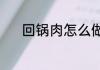回锅肉怎么做（回锅肉怎么做）
