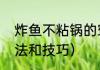炸鱼不粘锅的窍门（炸鱼不粘锅的方法和技巧）