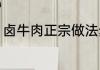 卤牛肉正宗做法步骤（卤牛肉怎么做）