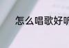 怎么唱歌好听（怎么唱歌好听）