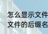 怎么显示文件后缀名（怎样设置显示文件的后缀名）