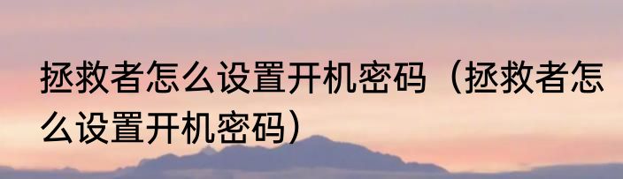 拯救者怎么设置开机密码（拯救者怎么设置开机密码）