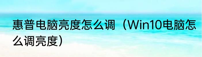 惠普电脑亮度怎么调（Win10电脑怎么调亮度）