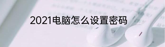2021电脑怎么设置密码