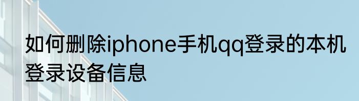 如何删除iphone手机qq登录的本机登录设备信息