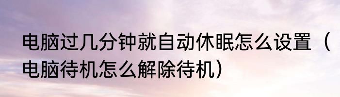 电脑过几分钟就自动休眠怎么设置（电脑待机怎么解除待机）