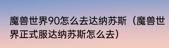 魔兽世界90怎么去达纳苏斯（魔兽世界正式服达纳苏斯怎么去）