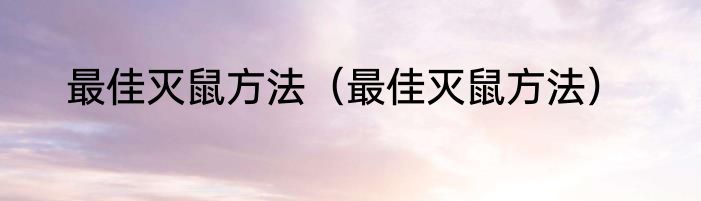 最佳灭鼠方法（最佳灭鼠方法）