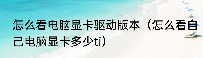 怎么看电脑显卡驱动版本（怎么看自己电脑显卡多少ti）