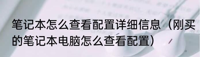 笔记本怎么查看配置详细信息（刚买的笔记本电脑怎么查看配置）