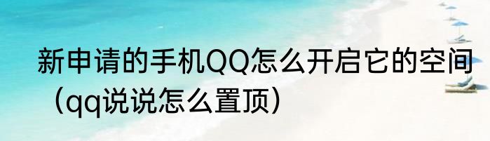 新申请的手机QQ怎么开启它的空间（qq说说怎么置顶）