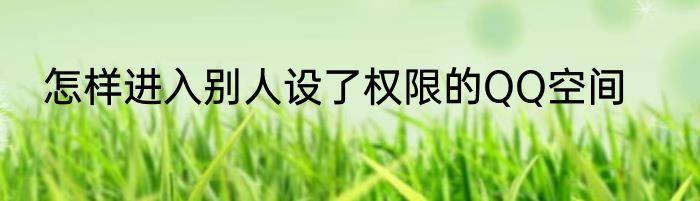 怎样进入别人设了权限的QQ空间