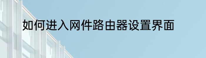 如何进入网件路由器设置界面
