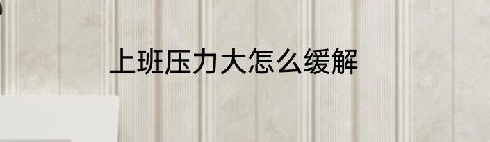 上班压力大怎么缓解