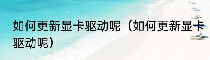 如何更新显卡驱动呢（如何更新显卡驱动呢）