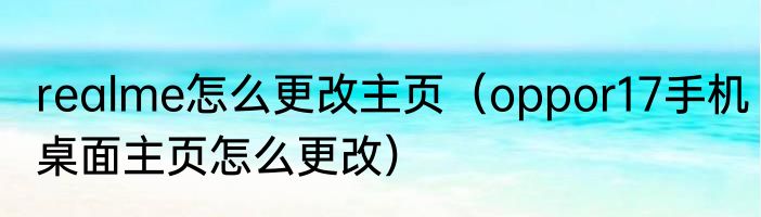 realme怎么更改主页（oppor17手机桌面主页怎么更改）