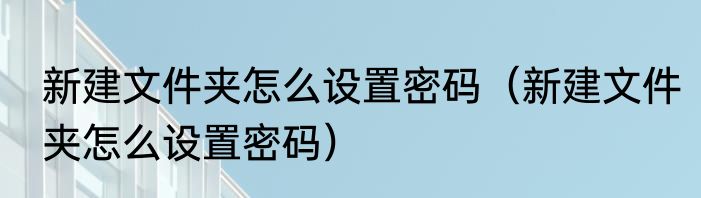 新建文件夹怎么设置密码（新建文件夹怎么设置密码）
