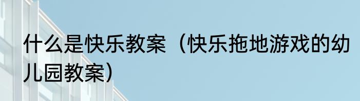 什么是快乐教案（快乐拖地游戏的幼儿园教案）