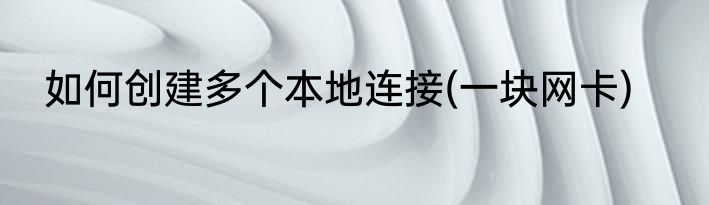 如何创建多个本地连接(一块网卡)