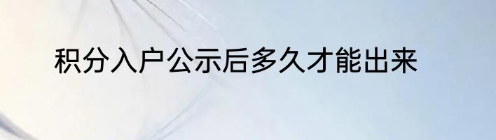 积分入户公示后多久才能出来