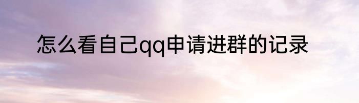 怎么看自己qq申请进群的记录