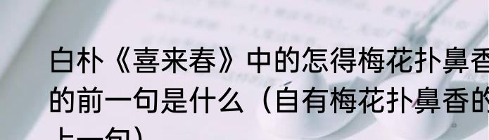 白朴《喜来春》中的怎得梅花扑鼻香的前一句是什么（自有梅花扑鼻香的上一句）
