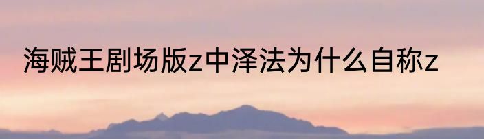 海贼王剧场版z中泽法为什么自称z