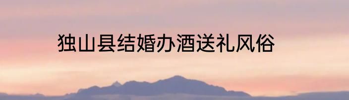 独山县结婚办酒送礼风俗
