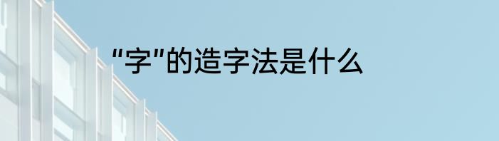“字”的造字法是什么