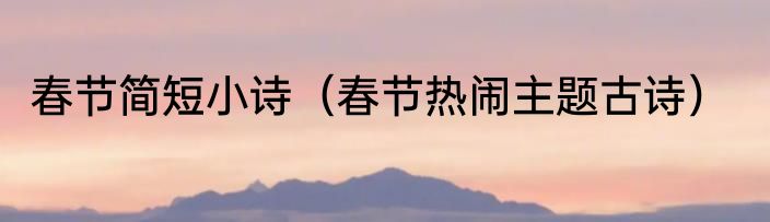 春节简短小诗（春节热闹主题古诗）