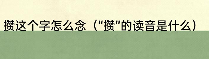 攒这个字怎么念（“攒”的读音是什么）
