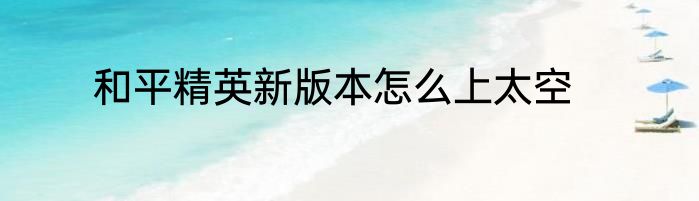 和平精英新版本怎么上太空